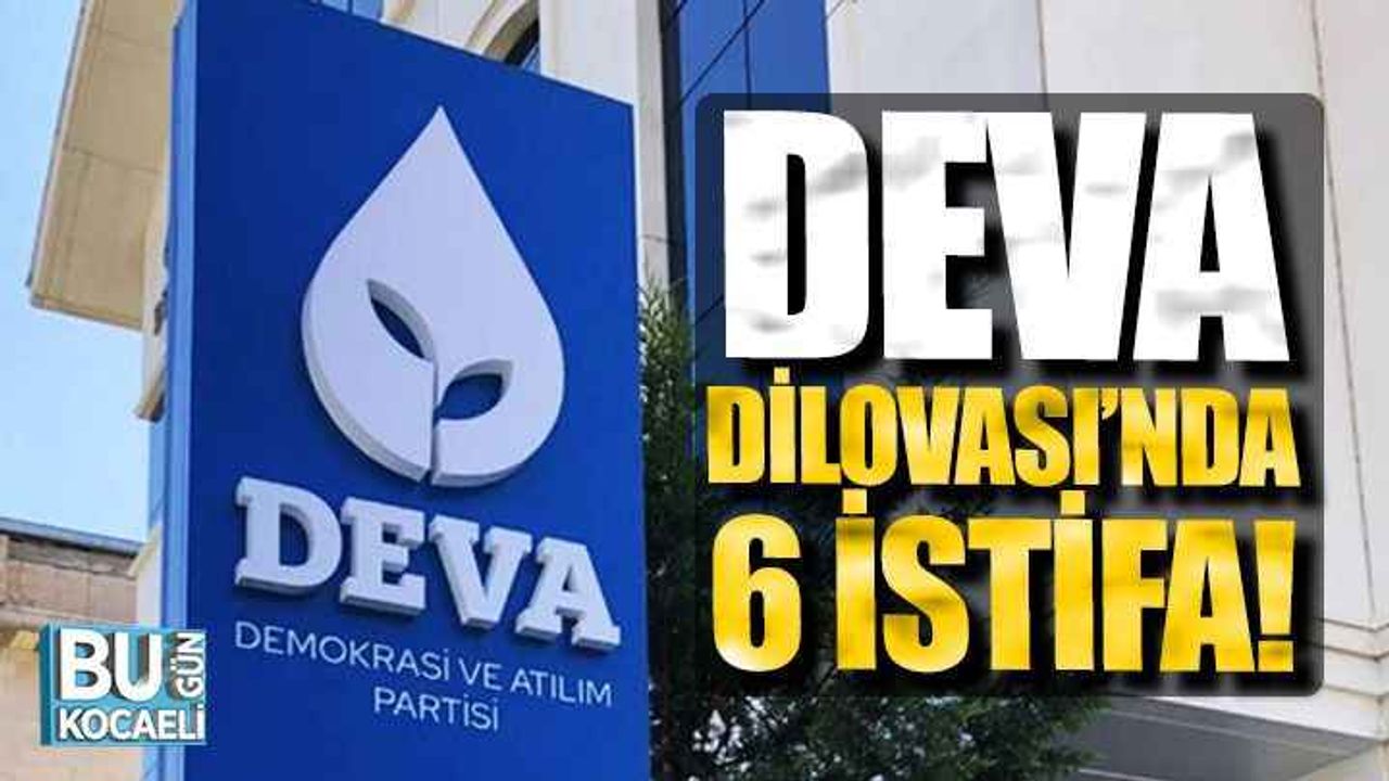 DEVA Dilovası'nda 6 istifa!